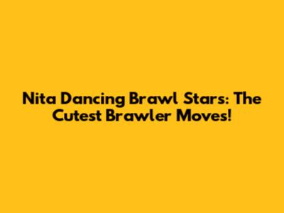 Nita Dancing Brawl Stars: The Cutest Brawler Moves!