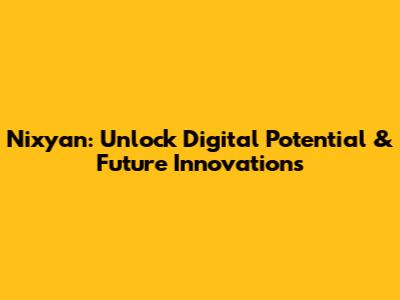 Nixyan: Unlock Digital Potential & Future Innovations