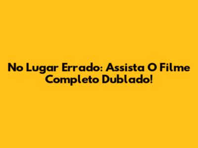 No Lugar Errado: Assista O Filme Completo Dublado!