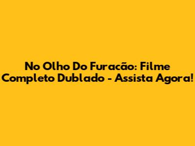 No Olho Do Furacão: Filme Completo Dublado - Assista Agora!