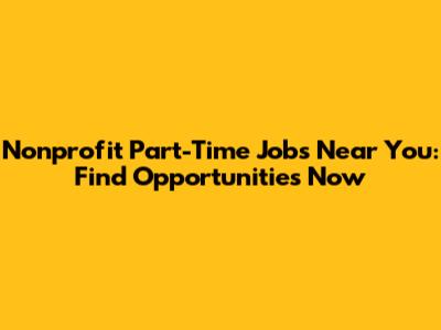 Nonprofit Part-Time Jobs Near You: Find Opportunities Now