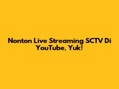 Nonton Live Streaming SCTV Di YouTube, Yuk!