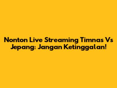 Nonton Live Streaming Timnas Vs Jepang: Jangan Ketinggalan!