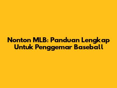 Nonton MLB: Panduan Lengkap Untuk Penggemar Baseball