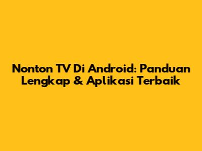 Nonton TV Di Android: Panduan Lengkap & Aplikasi Terbaik