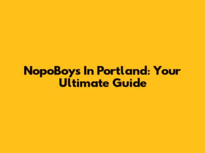 NopoBoys In Portland: Your Ultimate Guide