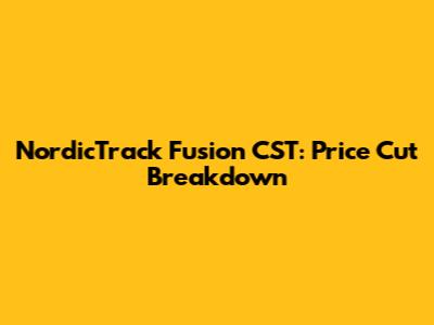 NordicTrack Fusion CST: Price Cut Breakdown