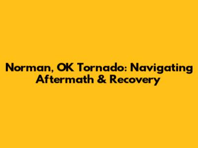 Norman, OK Tornado: Navigating Aftermath & Recovery