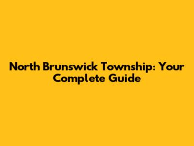 North Brunswick Township: Your Complete Guide