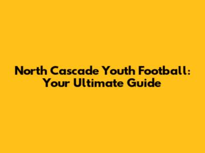 North Cascade Youth Football: Your Ultimate Guide