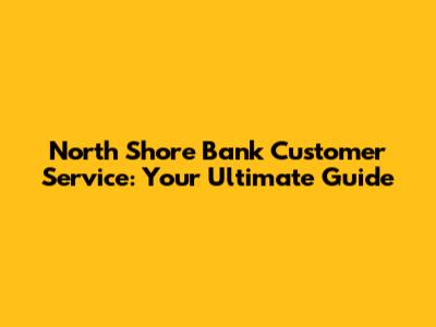 North Shore Bank Customer Service: Your Ultimate Guide