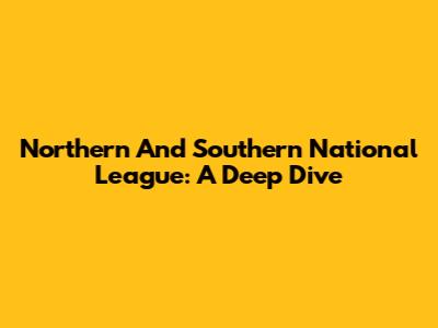 Northern And Southern National League: A Deep Dive