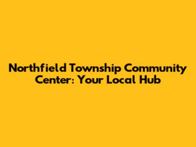 Northfield Township Community Center: Your Local Hub