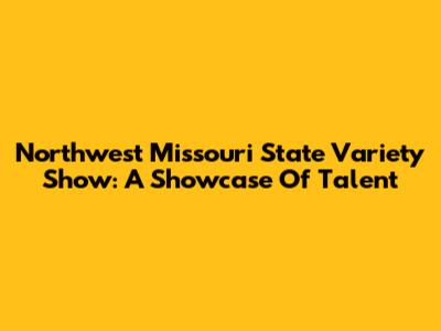 Northwest Missouri State Variety Show: A Showcase Of Talent