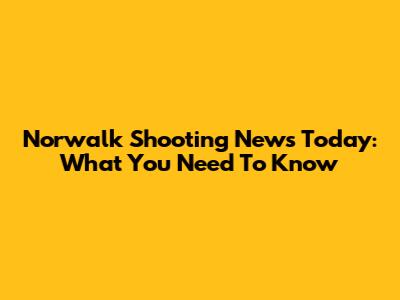 Norwalk Shooting News Today: What You Need To Know