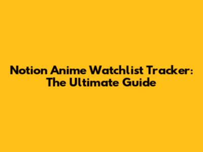Notion Anime Watchlist Tracker: The Ultimate Guide