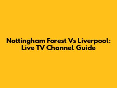 Nottingham Forest Vs Liverpool: Live TV Channel Guide