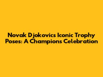 Novak Djokovic's Iconic Trophy Poses: A Champion's Celebration