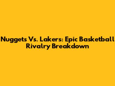 Nuggets Vs. Lakers: Epic Basketball Rivalry Breakdown