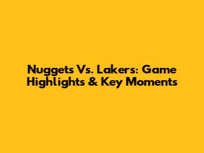 Nuggets Vs. Lakers: Game Highlights & Key Moments