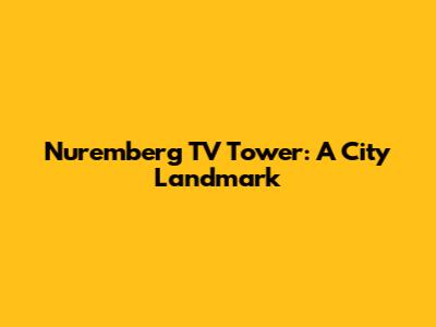 Nuremberg TV Tower: A City Landmark