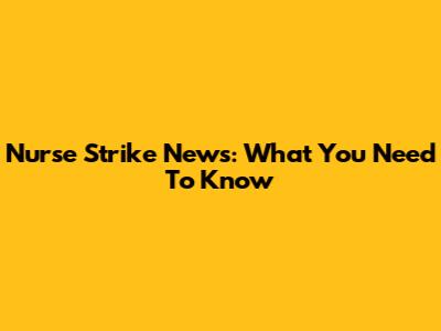 Nurse Strike News: What You Need To Know