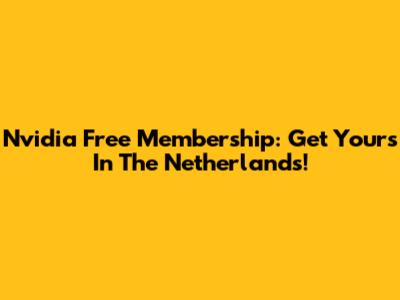 Nvidia Free Membership: Get Yours In The Netherlands!