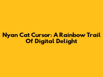 Nyan Cat Cursor: A Rainbow Trail Of Digital Delight