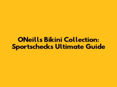 O'Neill's Bikini Collection: Sportscheck's Ultimate Guide