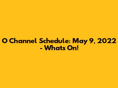 O Channel Schedule: May 9, 2022 - What's On!