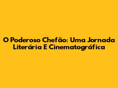 O Poderoso Chefão: Uma Jornada Literária E Cinematográfica