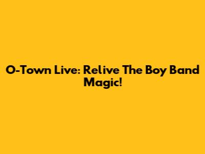 O-Town Live: Relive The Boy Band Magic!