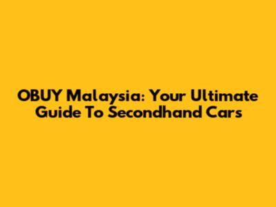 OBUY Malaysia: Your Ultimate Guide To Secondhand Cars