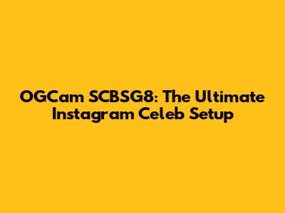 OGCam SCBSG8: The Ultimate Instagram Celeb Setup