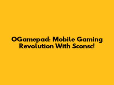 OGamepad: Mobile Gaming Revolution With Sconsc!