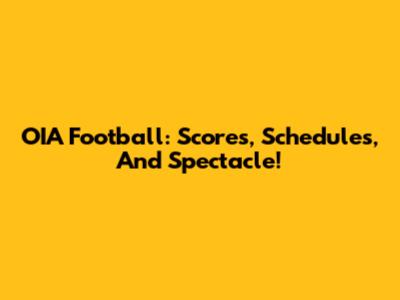 OIA Football: Scores, Schedules, And Spectacle!