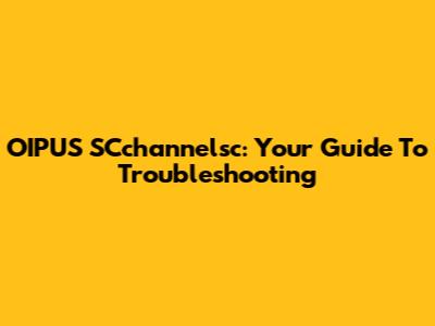 OIPUS SCchannelsc: Your Guide To Troubleshooting