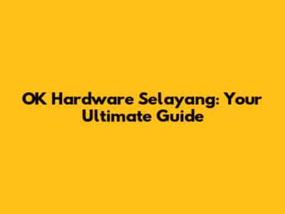 OK Hardware Selayang: Your Ultimate Guide