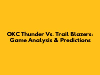 OKC Thunder Vs. Trail Blazers: Game Analysis & Predictions