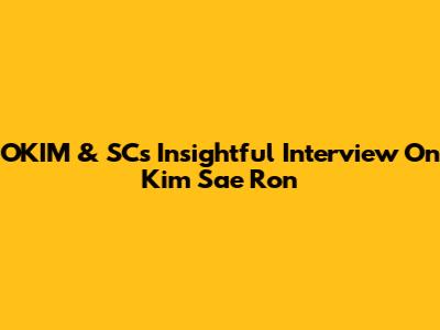 OKIM & SC's Insightful Interview On Kim Sae Ron