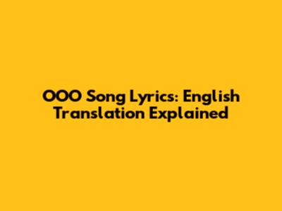 OOO Song Lyrics: English Translation Explained