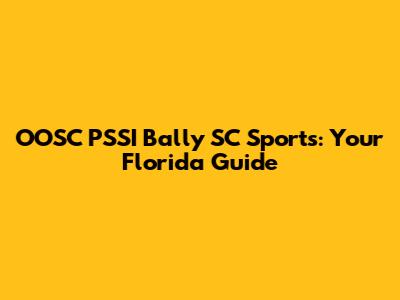 OOSC PSSI Bally SC Sports: Your Florida Guide