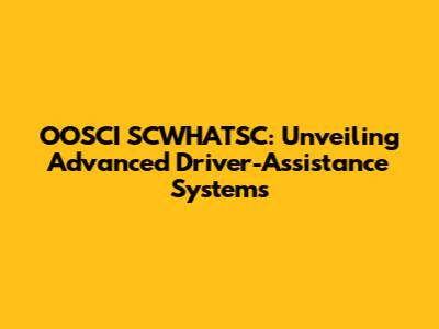 OOSCI SCWHATSC: Unveiling Advanced Driver-Assistance Systems