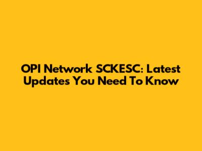 OPI Network SCKESC: Latest Updates You Need To Know