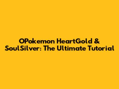 OPokemon HeartGold & SoulSilver: The Ultimate Tutorial