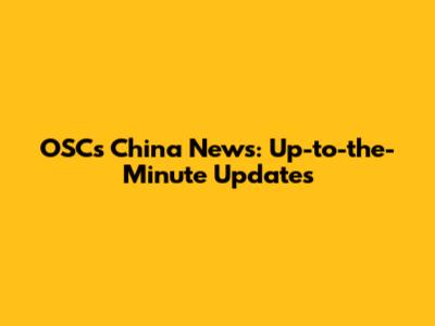 OSC's China News: Up-to-the-Minute Updates