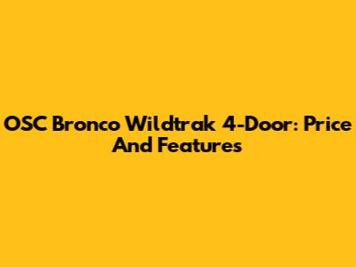 OSC Bronco Wildtrak 4-Door: Price And Features