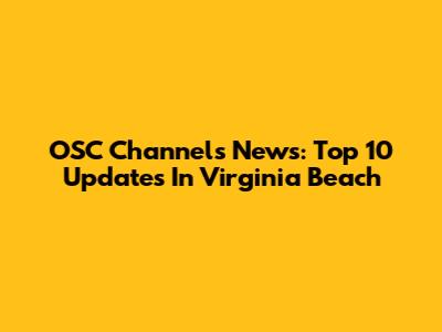 OSC Channels News: Top 10 Updates In Virginia Beach