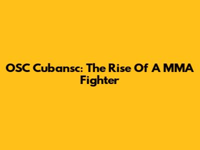 OSC Cubansc: The Rise Of A MMA Fighter