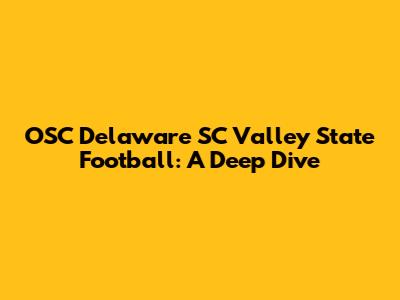 OSC Delaware SC Valley State Football: A Deep Dive